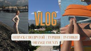 VLOG: ОТПУСК С ПОДРУГОЙ | ТУРЦИЯ | КЕМЕР | ТУСОВКИ ORANGE COUNTY