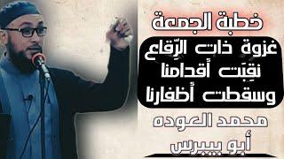 غزوة ذات الرقاع (حتى نقبت أقدامنا) | خطبة الجمعة (٢١) | محمد العوده أبو بيبرس