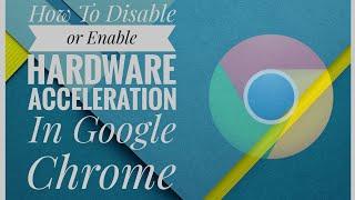 How To Disable or Enable Hardware Acceleration In Google Chrome
