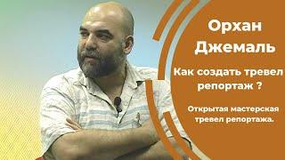 Открытая мастерская тревел репортажа. "Как создать репортаж" автор Орхан Джемаль.