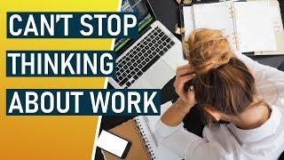 Can't stop thinking about work? HOW to stop thinking about work!