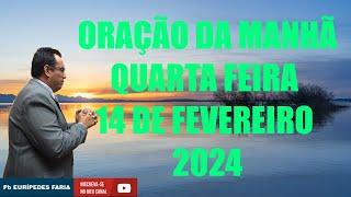 ORAÇÃO DA MANHÃ  - QUARTA FEIRA  - 14 DE FEVEREIRO 2024 - Com Pb : Eurípedes Faria