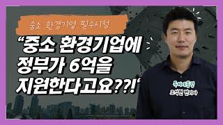 정부가 최대 6억을 지원한다?!?! 중소 환경기업 필수시청!