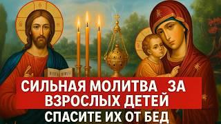 ПОМОЛИТЕСЬ ЗА ВЗРОСЛЫХ ДЕТЕЙ! Сильная материнская молитва. Сегодня всё исполнится! Православие