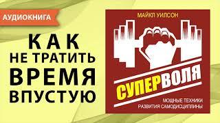 Суперволя. Мощные техники развития самодисциплины. Сила воли ключ к успеху. Майкл Уилсон. Аудиокнига