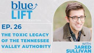 The Toxic Legacy of the Tennessee Valley Authority w/ Jared Sullivan :: Ep 26 Blue Lift Podcast