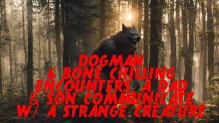 DOGMAN 6 BONE CHILLING ENCOUNTERS,  A DAD & KID COMMUNICATE WITH A STRANGE CREATURE