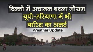 Weather Update: Delhi में अचानक बदला मौसम, UP Haryana में भी बारिश का अलर्ट जारी