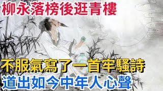 柳永落榜後逛青樓，不服氣寫了一首牢騷詩，道出如今中年人心聲【聚談史】#歷史#歷史人物#歷史冷知識#歷史趣事#封建#古代#歷史風雲天下