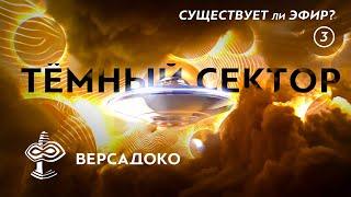 ТЁМНЫЙ СЕКТОР: Существует ли Эфир? Часть 3/3 - ВЕРСАДОКО