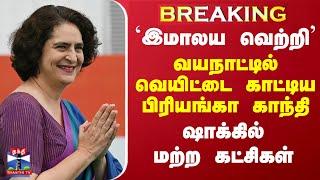 #BREAKING || `இமாலய வெற்றி'  - வயநாட்டில் வெயிட்டை காட்டிய பிரியங்கா காந்தி - ஷாக்கில் மற்ற கட்சிகள்