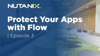 Protect Your Apps with Flow | Flow Quick Start | Episode 3 | Nutanix University