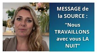 MESSAGE de la SOURCE : « Nous TRAVAILLONS avec vous LA NUIT »