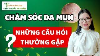 Chăm Sóc Da Mụn Và Những Câu Hỏi Thường Gặp #ChaoBuoiSang4T