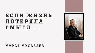 Если жизнь потеряла смысл... | Мурат Мусабаев