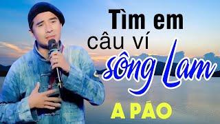 Tìm Em Câu Ví Sông Lam - A Páo - Dân ca xứ Nghệ để đời nghe triệu lần vẫn mê