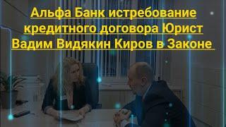 Альфа банк истребование кредитного договора Юрист Вадим Видякин Киров в Законе