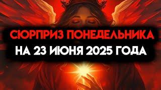 ИЗБРАННЫЙ, ПОНЕДЕЛЬНИК СЮРПРИЗ НА 23 ИЮНЯ 2025 ГОДА - БОГ РЕШИЛ 