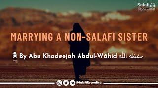 Marrying a non-Salafī sister? - By Abu Khadeejah Abdul-Wāhid حفظه الله