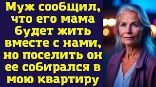 Муж сообщил, что его мама будет жить вместе с нами, но поселить он ее собирался в мою квартиру