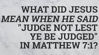 What Did Jesus Mean When He Said "Judge Not lest Ye Be Judged" in Matthew 7:1?