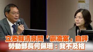 立委蘇清泉問「霸凌案」自評　勞動部長何佩珊：我不及格