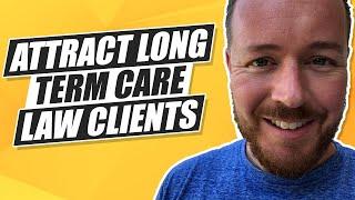 How To Attract Long Term Care Law Clients For Your Law Firm!