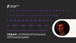 Горизонтальные организации / Лебар — Пространство Политика Москва