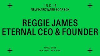 indie New Hardware Soapbox with Reggie James, CEO of Eternal