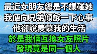 最近女朋友總是不讓碰她，我便向兄弟傾訴一下心事，他卻說羨慕我的生活，於是我倆互換女友照片，發現竟是同一個人！【一濟說】#落日溫情#情感故事#花開富貴#深夜淺讀#深夜淺談#家庭矛盾#爽文