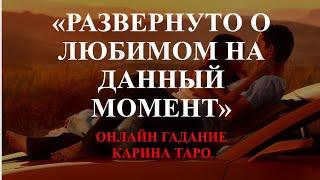 Онлайн гадание РАЗВЕРНУТО О ЛЮБИМОМ НА ДАННЫЙ МОМЕНТ. Карина Таро таро прогноз таро сегодня