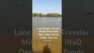 Lone Ranger Traveler- Road to MiQat Dhat IRaQ  Oasis Water Ponds (Water Colder Than Ice )