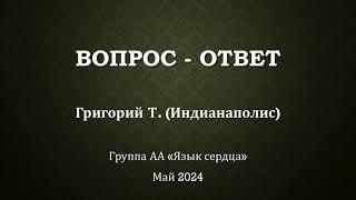 Вопрос - ответ. Григорий Т. (Индианаполис) отвечает на вопросы группы АА "Язык сердца" май 2024