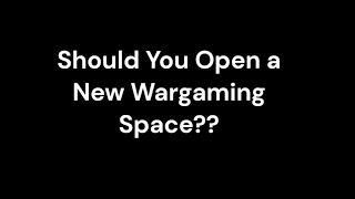 Should You Open a New Wargaming Space??
