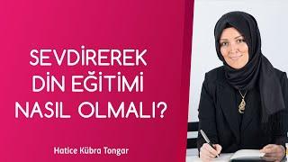 SEVDİREREK DİN EĞİTİMİ NASIL OLMALI? | Hatice Kübra Tongar