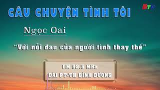 Câu chuyện tình tôi "Ngọc Oai với nỗi đau của người tình thay thế" | FM Bình Dương 92.5 MHz