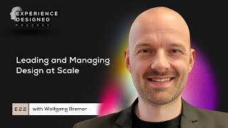 Design Leadership at Scale with Wolfgang Bremer, Ep22