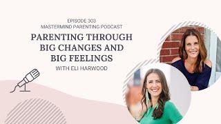 Parenting Through Big Changes and Big Feelings (with Eli Harwood) | 303