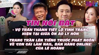 Vợ Trấn Thành tiết lộ "tình trạng" giữa ồn ào ly hôn; Trang Trần lên tiếng về phát ngôn của Lê Hoàng