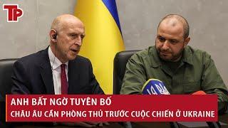 Anh bất ngờ tuyên bố: Châu Âu cần tăng cường phòng thủ trước cuộc chiến ở Ukraine