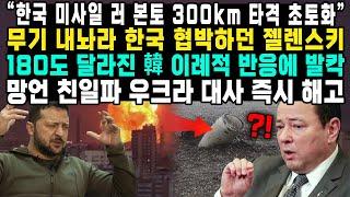 “한국 미사일 러 본토 300km 타격 초토화 ” 무기 내놔라 한국 협박하던 젤렌스키 180도 달라진 韓 이례적 반응에 발칵 망언 친일파 우크라 대사 즉시 해고