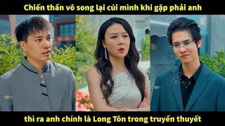 Chiến thần vô song lại cúi mình khi gặp phải anh, thì ra anh chính là Long Tôn trong truyền thuyết