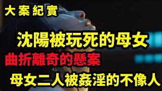 【大案纪实】曲折離奇的懸案，沈阳被玩死的一对母女，大案纪实