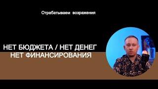 Нет бюджета, нет денег, нет финансирования отрабатываем возражения клиентов
