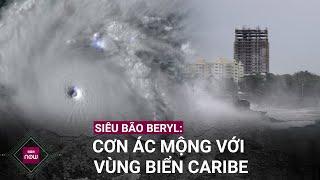 Siêu bão Beryl đạt tới cấp mạnh nhất ngay từ đầu mùa bão: Cơn ác mộng với vùng biển Caribe | VTC Now
