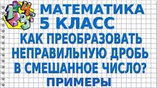 КАК ПРЕОБРАЗОВАТЬ НЕПРАВИЛЬНУЮ ДРОБЬ В СМЕШАННОЕ ЧИСЛО? Примеры | МАТЕМАТИКА 5 класс