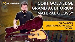 Распаковка электроакустической гитары Cort Gold-Edge Grand Auditorium Natural Glossy | SKIFMUSIC.RU