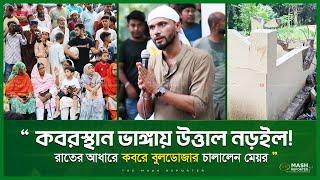 “কবরস্থানে বুলডোজার চলালেন মেয়র! উত্তাল নড়াইল | Narail Grave Yard Issue || Mashrafe Speech