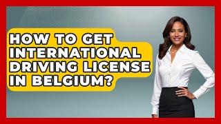 How To Get International Driving License In Belgium? - Western Europe Explorer
