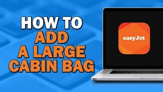 How to Add a Large Cabin Bag on Easyjet (Quick Tutorial)